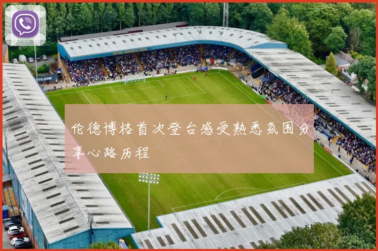 伦德博格首次登台感受熟悉氛围分享心路历程