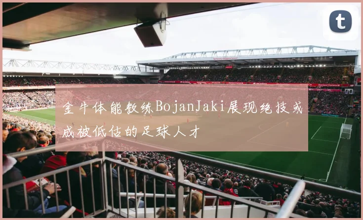 金牛体能教练BojanJaki展现绝技或成被低估的足球人才
