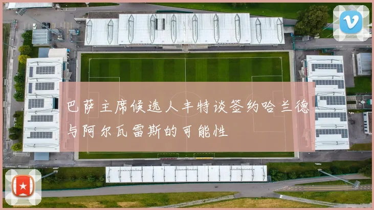巴萨主席候选人丰特谈签约哈兰德与阿尔瓦雷斯的可能性