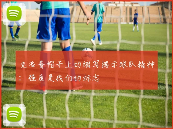 克洛普帽子上的缩写揭示球队精神：强度是我们的标志