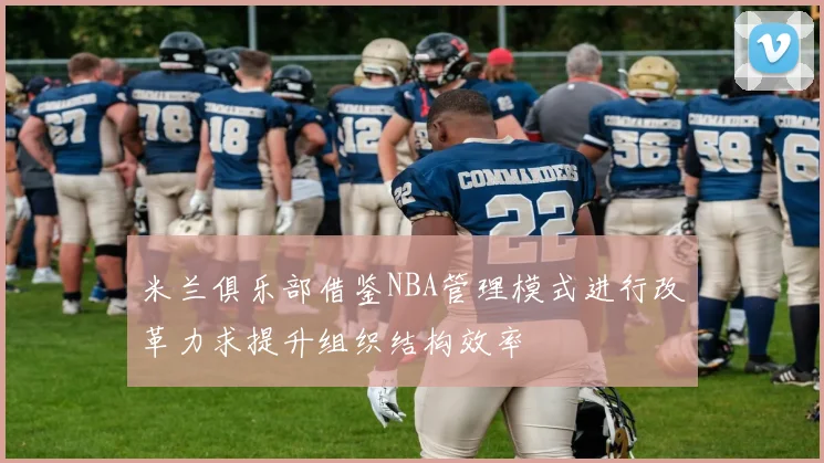 米兰俱乐部借鉴NBA管理模式进行改革力求提升组织结构效率
