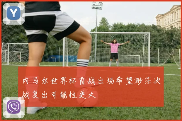 内马尔世界杯首战出场希望渺茫次战复出可能性更大