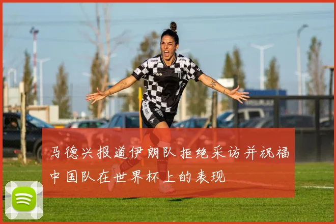 马德兴报道伊朗队拒绝采访并祝福中国队在世界杯上的表现